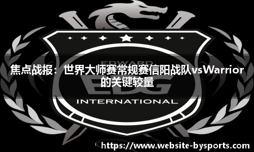 焦点战报：世界大师赛常规赛信阳战队vsWarrior的关键较量
