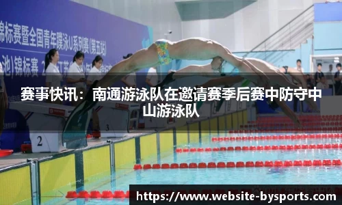 赛事快讯：南通游泳队在邀请赛季后赛中防守中山游泳队